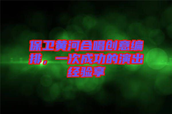 保衛(wèi)黃河合唱?jiǎng)?chuàng)意編排，一次成功的演出經(jīng)驗(yàn)享