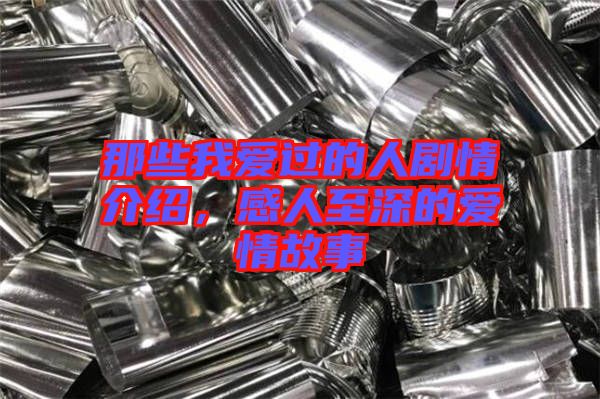 那些我愛過的人劇情介紹，感人至深的愛情故事