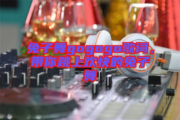 兔子舞gogogo歌詞，帶你跳上歡快的兔子舞