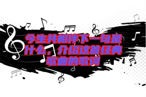 今生共相伴下一句是什么，介紹這首經(jīng)典歌曲的歌詞