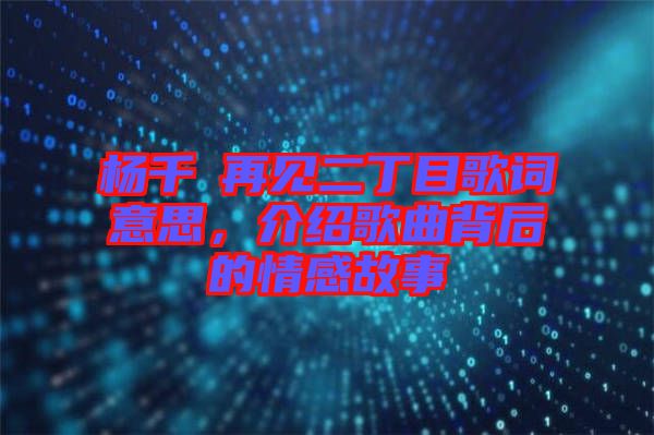 楊千嬅再見二丁目歌詞意思，介紹歌曲背后的情感故事