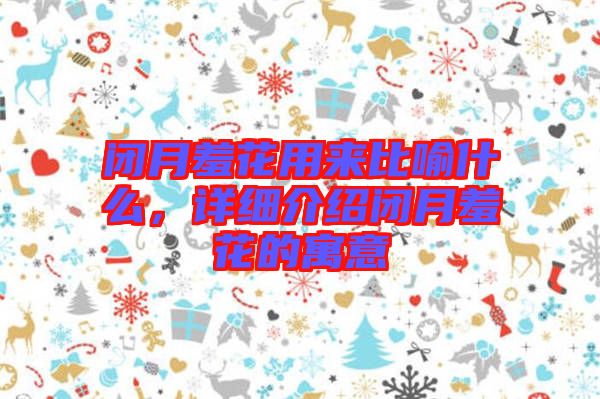閉月羞花用來(lái)比喻什么，詳細(xì)介紹閉月羞花的寓意
