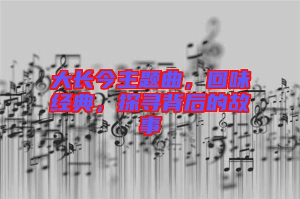大長今主題曲，回味經(jīng)典，探尋背后的故事