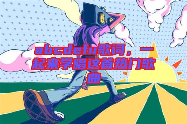 abcdefu歌詞，一起來學唱這首熱門歌曲