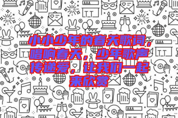 小小少年的春天歌詞，唱響春天，少年歌聲傳遞愛，讓我們一起來欣賞