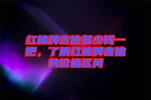 紅棉牌吉他多少錢一把，了解紅棉牌吉他的價格區(qū)間