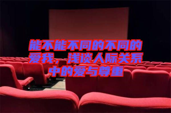 能不能不同的不同的愛我，淺談人際關(guān)系中的愛與尊重