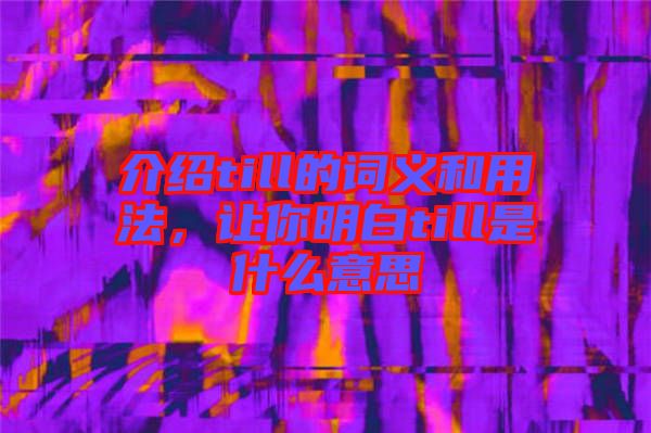 介紹till的詞義和用法，讓你明白till是什么意思