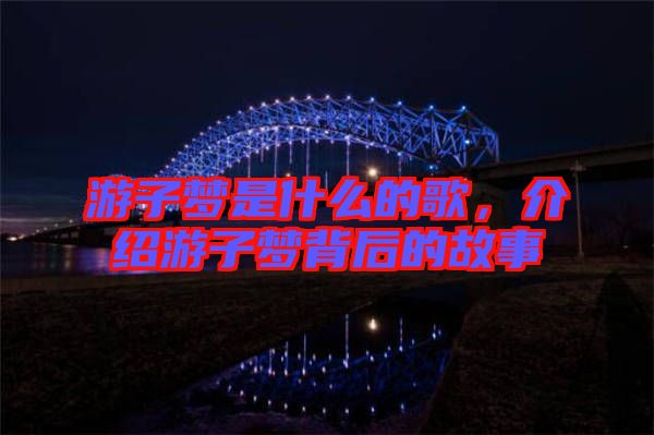 游子夢(mèng)是什么的歌，介紹游子夢(mèng)背后的故事