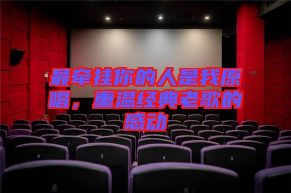 最牽掛你的人是我原唱，重溫經(jīng)典老歌的感動(dòng)