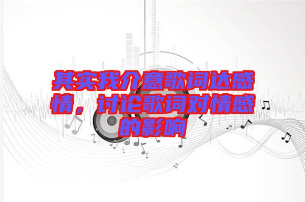 其實(shí)我介意歌詞達(dá)感情，討論歌詞對情感的影響