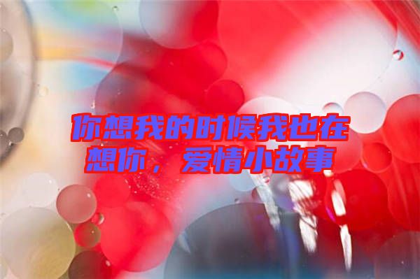 你想我的時(shí)候我也在想你，愛情小故事