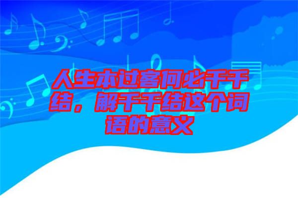 人生本過客何必千千結，解千千結這個詞語的意義
