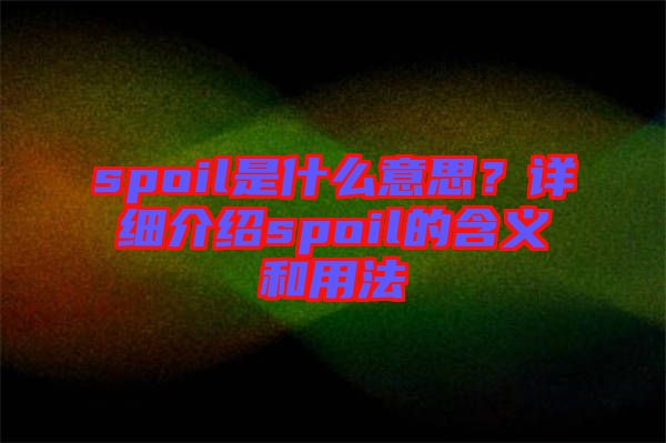 spoil是什么意思？詳細(xì)介紹spoil的含義和用法