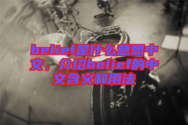 belief是什么意思中文，介紹belief的中文含義和用法