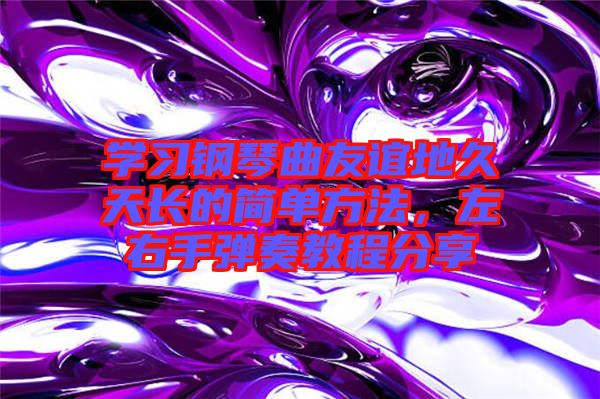 學(xué)習(xí)鋼琴曲友誼地久天長的簡單方法，左右手彈奏教程分享