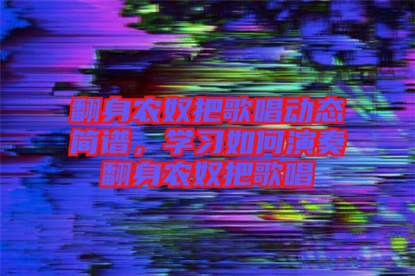 翻身農(nóng)奴把歌唱動態(tài)簡譜，學習如何演奏翻身農(nóng)奴把歌唱