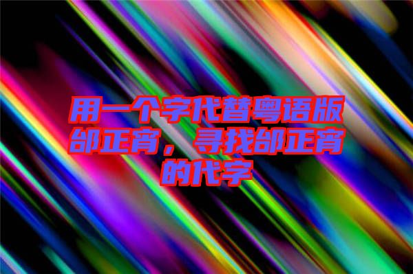 用一個(gè)字代替粵語版邰正宵，尋找邰正宵的代字