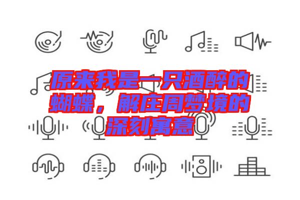 原來我是一只酒醉的蝴蝶，解莊周夢(mèng)境的深刻寓意