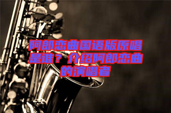 阿郎戀曲國語版原唱是誰？介紹阿郎戀曲的演唱者