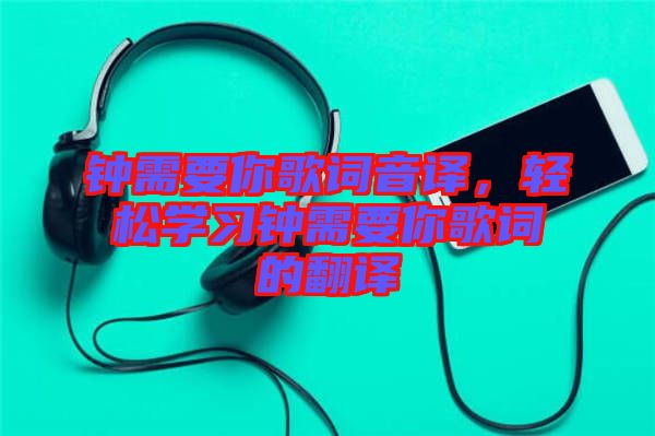 鐘需要你歌詞音譯，輕松學(xué)習(xí)鐘需要你歌詞的翻譯