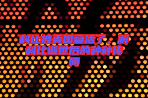 科比被美國復(fù)活了，解科比逝世后的種種傳聞