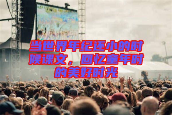 當(dāng)世界年紀(jì)還小的時(shí)候課文，回憶童年時(shí)的美好時(shí)光