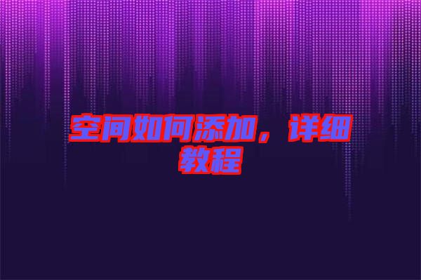 空間如何添加，詳細(xì)教程