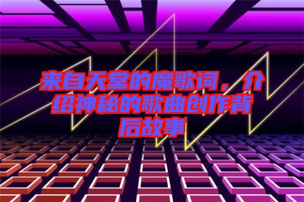 來自天堂的魔歌詞，介紹神秘的歌曲創(chuàng)作背后故事