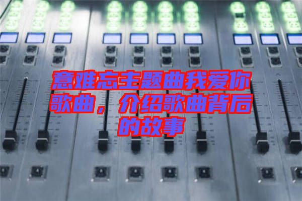 意難忘主題曲我愛你歌曲，介紹歌曲背后的故事
