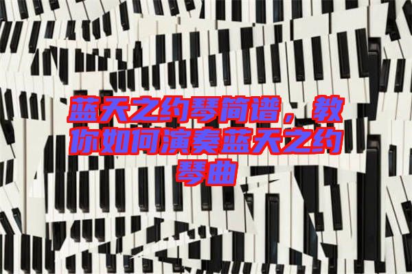 藍(lán)天之約琴簡(jiǎn)譜，教你如何演奏藍(lán)天之約琴曲