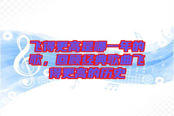 飛得更高是哪一年的歌，回顧經(jīng)典歌曲飛得更高的歷史