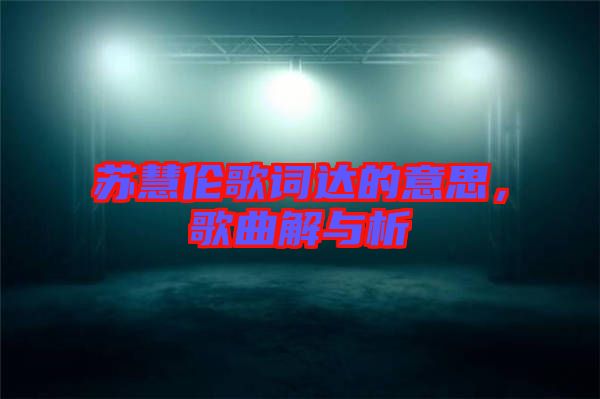 蘇慧倫歌詞達的意思，歌曲解與析