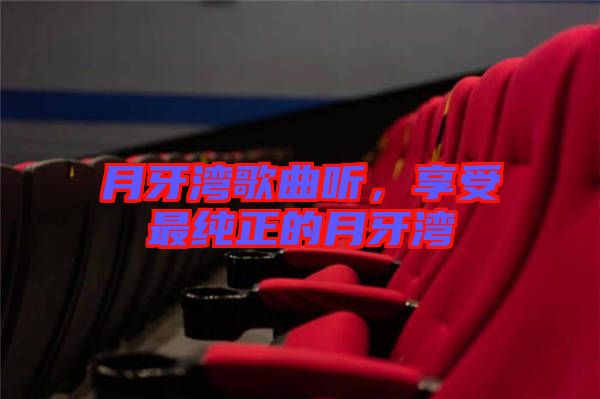 月牙灣歌曲聽(tīng)，享受最純正的月牙灣