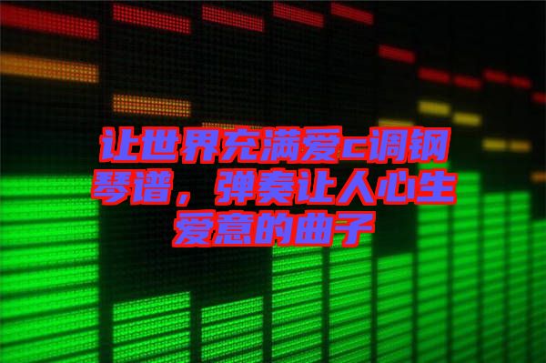 讓世界充滿愛c調(diào)鋼琴譜，彈奏讓人心生愛意的曲子