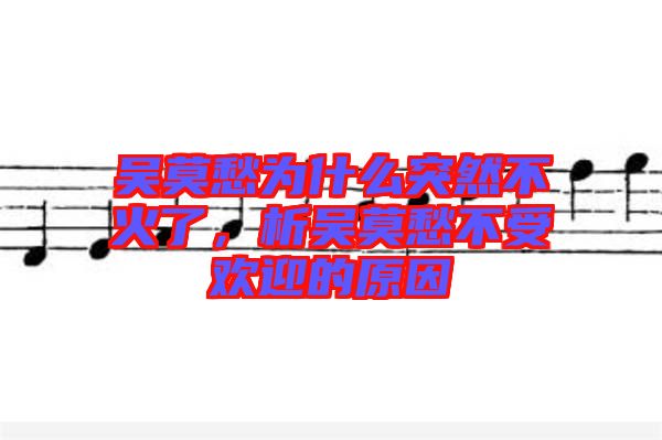 吳莫愁為什么突然不火了，析吳莫愁不受歡迎的原因