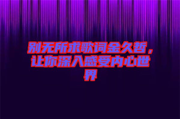 別無所求歌詞金久哲，讓你深入感受內(nèi)心世界