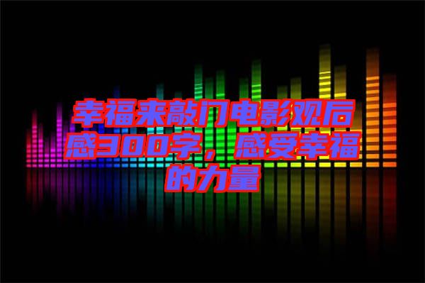 幸福來(lái)敲門電影觀后感300字，感受幸福的力量