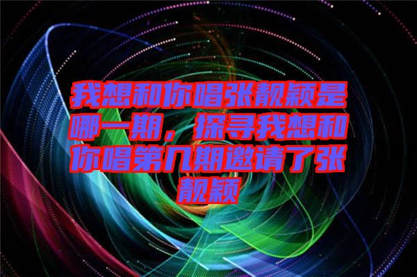 我想和你唱張靚穎是哪一期，探尋我想和你唱第幾期邀請了張靚穎