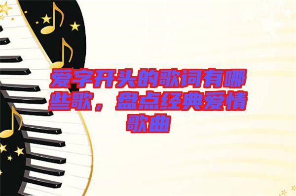 愛字開頭的歌詞有哪些歌，盤點經典愛情歌曲