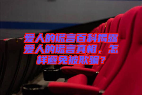 愛人的謊言百科揭露愛人的謊言真相，怎樣避免被欺騙？