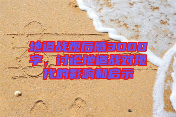 地道戰(zhàn)觀后感3000字，討論地道戰(zhàn)對現(xiàn)代的影響和啟示