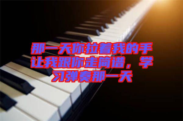 那一天你拉著我的手讓我跟你走簡譜，學(xué)習彈奏那一天