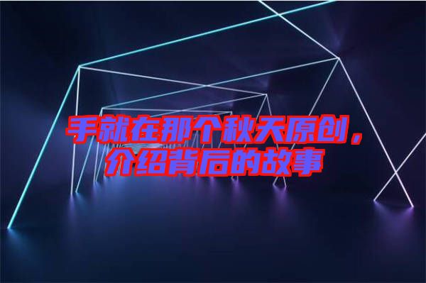 手就在那個(gè)秋天原創(chuàng)，介紹背后的故事