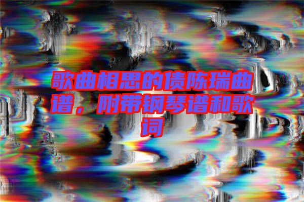 歌曲相思的債陳瑞曲譜，附帶鋼琴譜和歌詞