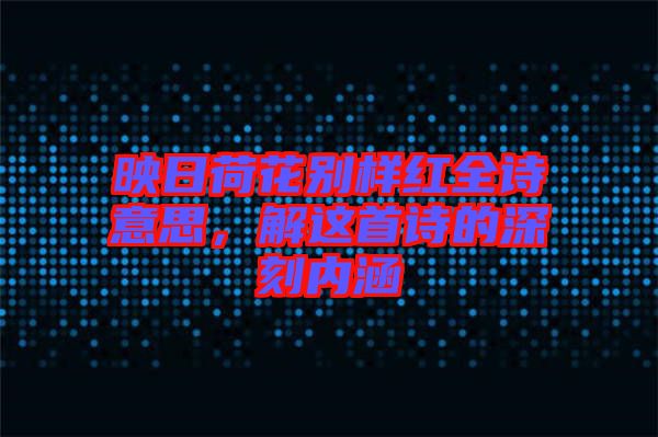 映日荷花別樣紅全詩(shī)意思，解這首詩(shī)的深刻內(nèi)涵