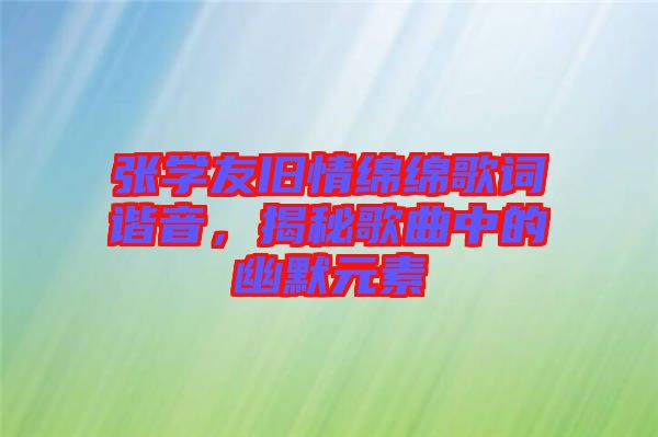 張學友舊情綿綿歌詞諧音，揭秘歌曲中的幽默元素