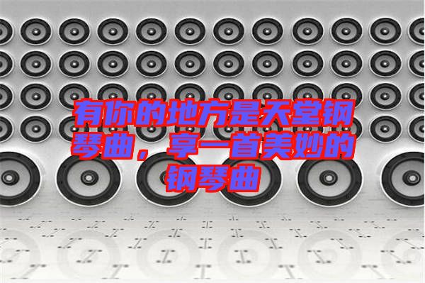 有你的地方是天堂鋼琴曲，享一首美妙的鋼琴曲