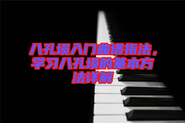 八孔塤入門曲譜指法，學習八孔塤的基本方法詳解