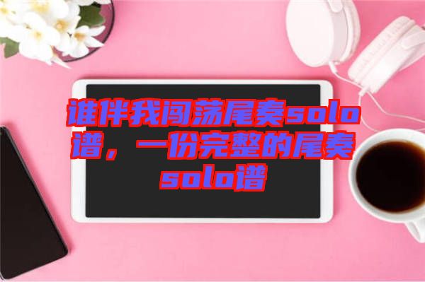 誰伴我闖蕩尾奏solo譜，一份完整的尾奏solo譜